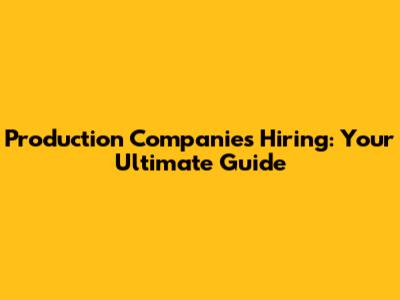 Production Companies Hiring: Your Ultimate Guide