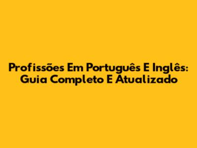 Profissões Em Português E Inglês: Guia Completo E Atualizado