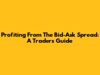 Profiting From The Bid-Ask Spread: A Trader's Guide