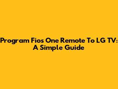 Program Fios One Remote To LG TV: A Simple Guide