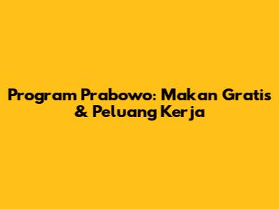 Program Prabowo: Makan Gratis & Peluang Kerja