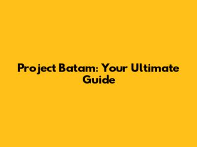 Project Batam: Your Ultimate Guide