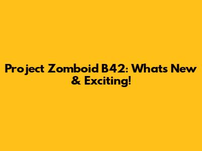 Project Zomboid B42: What's New & Exciting!