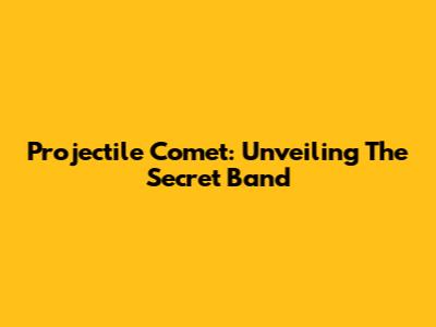 Projectile Comet: Unveiling The Secret Band