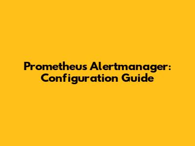 Prometheus Alertmanager: Configuration Guide
