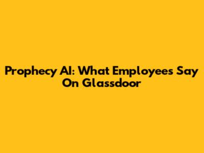 Prophecy AI: What Employees Say On Glassdoor