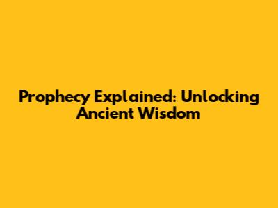Prophecy Explained: Unlocking Ancient Wisdom