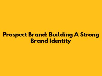 Prospect Brand: Building A Strong Brand Identity