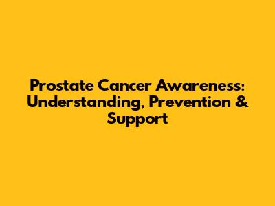 Prostate Cancer Awareness: Understanding, Prevention & Support