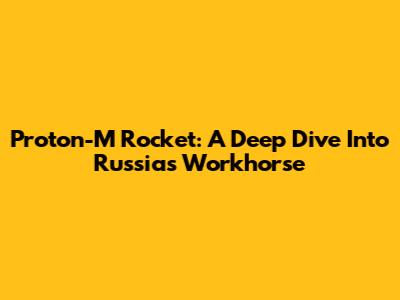 Proton-M Rocket: A Deep Dive Into Russia's Workhorse