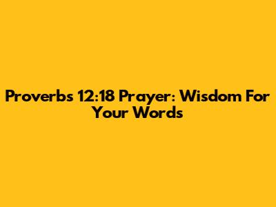 Proverbs 12:18 Prayer: Wisdom For Your Words