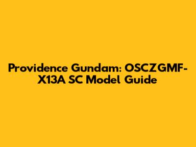 Providence Gundam: OSCZGMF-X13A SC Model Guide