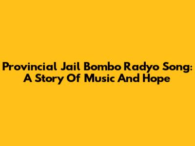 Provincial Jail Bombo Radyo Song: A Story Of Music And Hope