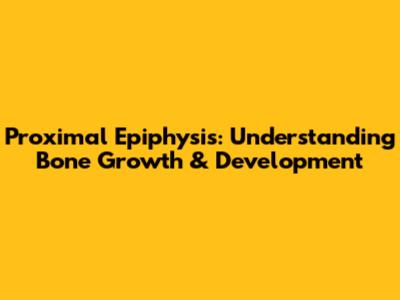 Proximal Epiphysis: Understanding Bone Growth & Development
