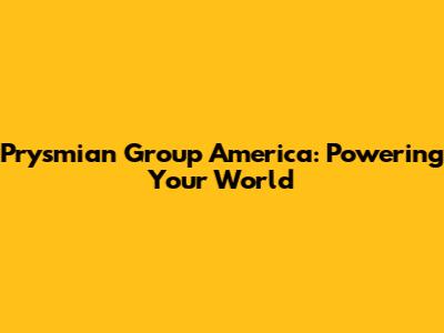Prysmian Group America: Powering Your World