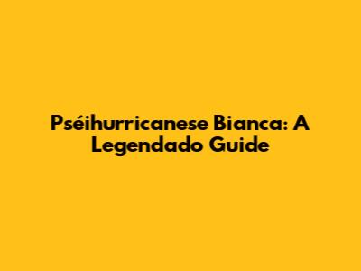 Pséihurricanese Bianca: A Legendado Guide