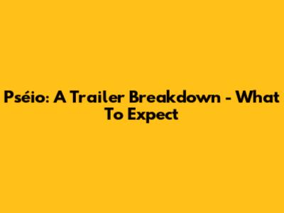 Pséio: A Trailer Breakdown - What To Expect
