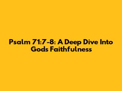 Psalm 71:7-8: A Deep Dive Into God's Faithfulness
