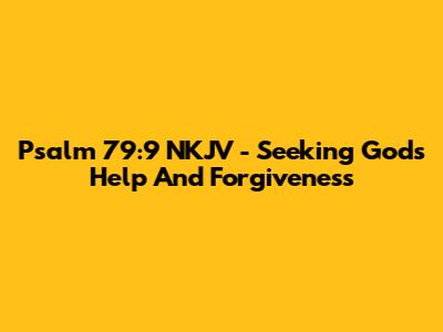 Psalm 79:9 NKJV - Seeking God's Help And Forgiveness