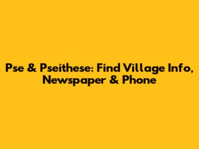 Pse & Pseithese: Find Village Info, Newspaper & Phone