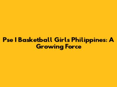 Pse I Basketball Girls Philippines: A Growing Force