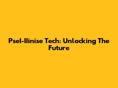 PseI-IIinise Tech: Unlocking The Future