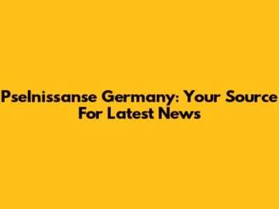 PseInissanse Germany: Your Source For Latest News