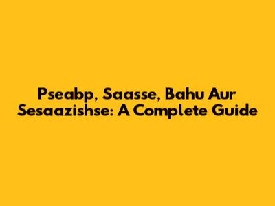Pseabp, Saasse, Bahu Aur Sesaazishse: A Complete Guide