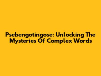 Psebengotingose: Unlocking The Mysteries Of Complex Words