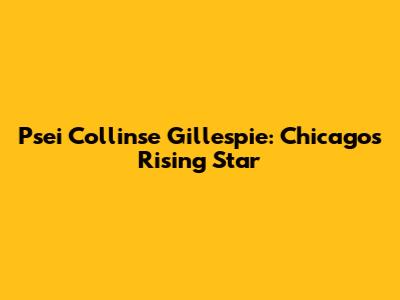 Psei Collinse Gillespie: Chicago's Rising Star