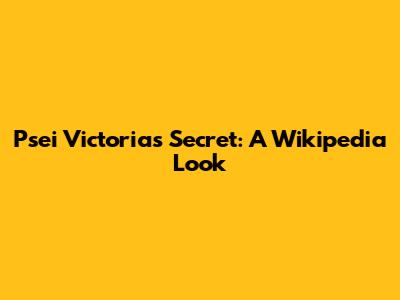 Psei Victoria's Secret: A Wikipedia Look