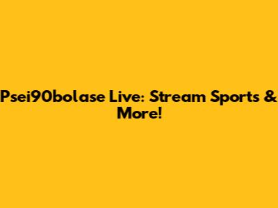 Psei90bolase Live: Stream Sports & More!