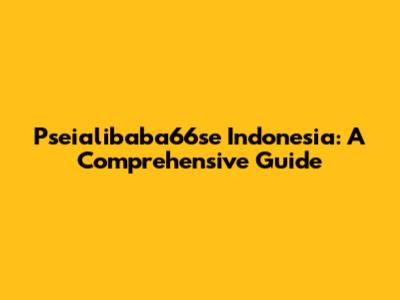 Pseialibaba66se Indonesia: A Comprehensive Guide