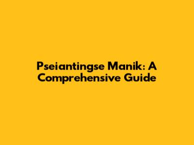 Pseiantingse Manik: A Comprehensive Guide