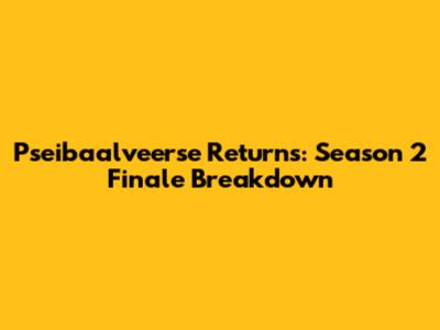 Pseibaalveerse Returns: Season 2 Finale Breakdown