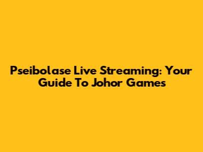 Pseibolase Live Streaming: Your Guide To Johor Games
