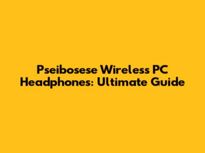 Pseibosese Wireless PC Headphones: Ultimate Guide