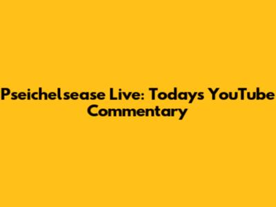 Pseichelsease Live: Today's YouTube Commentary