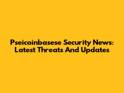 Pseicoinbasese Security News: Latest Threats And Updates