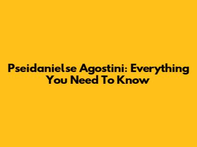 Pseidanielse Agostini: Everything You Need To Know