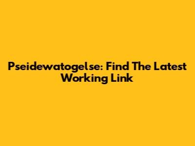 Pseidewatogelse: Find The Latest Working Link