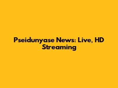 Pseidunyase News: Live, HD Streaming