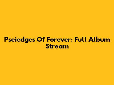 Pseiedges Of Forever: Full Album Stream