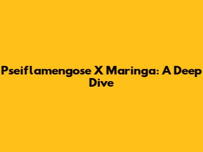 Pseiflamengose X Maringa: A Deep Dive