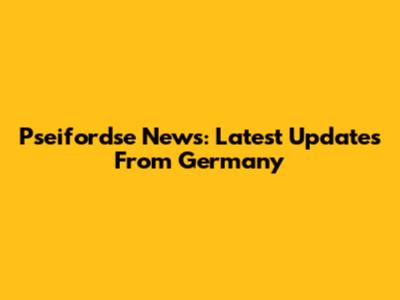 Pseifordse News: Latest Updates From Germany