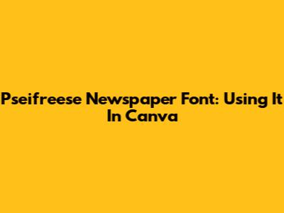 Pseifreese Newspaper Font: Using It In Canva