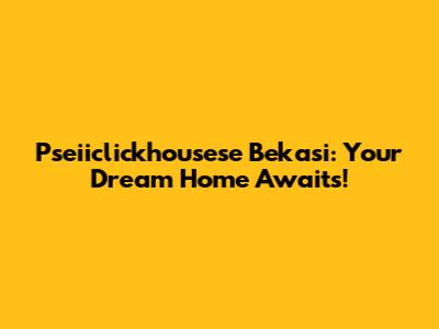 Pseiiclickhousese Bekasi: Your Dream Home Awaits!