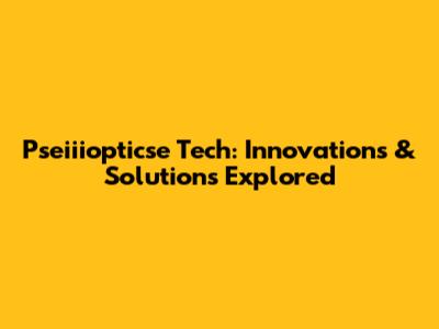 Pseiiiopticse Tech: Innovations & Solutions Explored