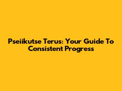 Pseiikutse Terus: Your Guide To Consistent Progress