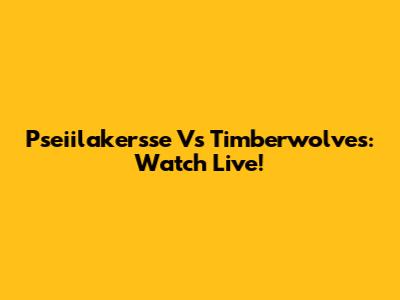 Pseiilakersse Vs Timberwolves: Watch Live!